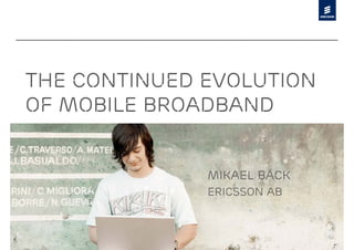 The Continued Evolution
of Mobile Broadband


                                           Mikael Bäck
                                           Ericsson AB



© Ericsson AB 2010 | 2010-09-29 | Page 1
 