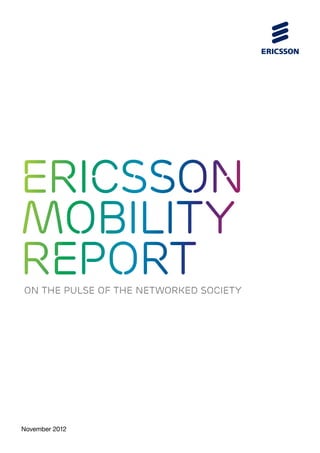 Ericsson
Mobility
Report
ON THE PULSE OF THE NETWORKED SOCIETY




November 2012
 