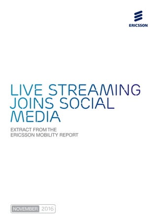 EXTRACT FROM THE
ERICSSON MOBILITY REPORT
live streaming
joins social
media
NOVEMBER 2016
 