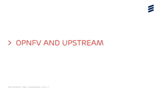 OPNFV Summit 2015 | Public | © Ericsson AB 2015 | 2015-11-11
> OPNFV and Upstream
 