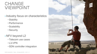 OPNFV Summit 2015 | Public | © Ericsson AB 2015 | 2015-11-11
› Industry focus on characteristics
–Stability
–Performance
–Scalability
–Security
› NFV beyond L2
–Telecom use cases
–L3-VPN
–SDN controller integration
Change
Viewpoint
 