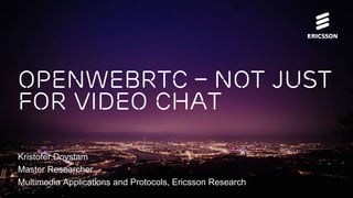 OpenWebRTC – Not just
for Video Chat
Kristofer Dovstam
Master Researcher
Multimedia Applications and Protocols, Ericsson Research
 