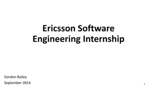 Ericsson Software
Engineering Internship
Gordon Bailey
September 2014 1
 