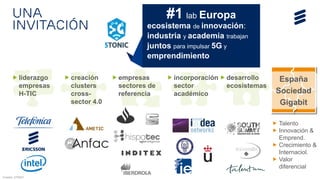 Una
invitación
Fuentes: 5TONIC
#1 lab Europa
ecosistema de innovación:
industria y academia trabajan
juntos para impulsar ...