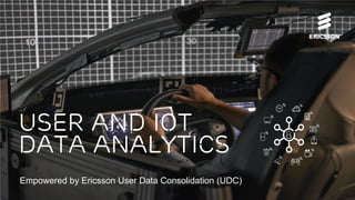 User and Iot
Data Analytics
Empowered by Ericsson User Data Consolidation (UDC)
 