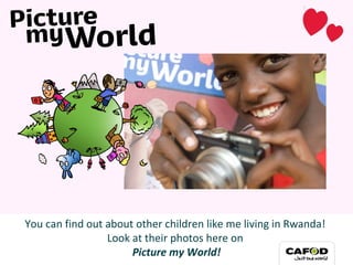 You can find out about other children like me living in Rwanda!  Look at their photos here on  Picture my World! 