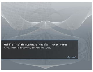 Mobile Health Business Models - What Works
(SMS, Mobile Internet, SmartPhone Apps)
 