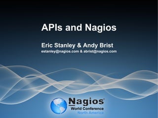 APIs and Nagios
Eric Stanley & Andy Brist
estanley@nagios.com & abrist@nagios.com
 