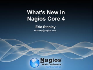 What's New in
Nagios Core 4
Eric Stanley
estanley@nagios.com
 