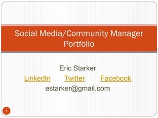 1
Social Media/Community Manager
Portfolio
Eric Starker
LinkedIn Twitter Facebook
estarker@gmail.com
 