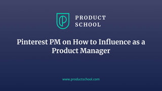 www.productschool.com
Pinterest PM on How to Influence as a
Product Manager
 