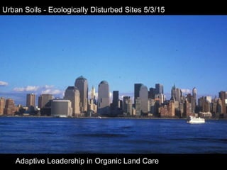 Urban Soils - Ecologically Disturbed Sites 5/3/15
Adaptive Leadership in Organic Land Care
 