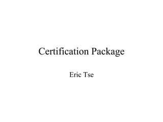 Certification Package

       Eric Tse
 