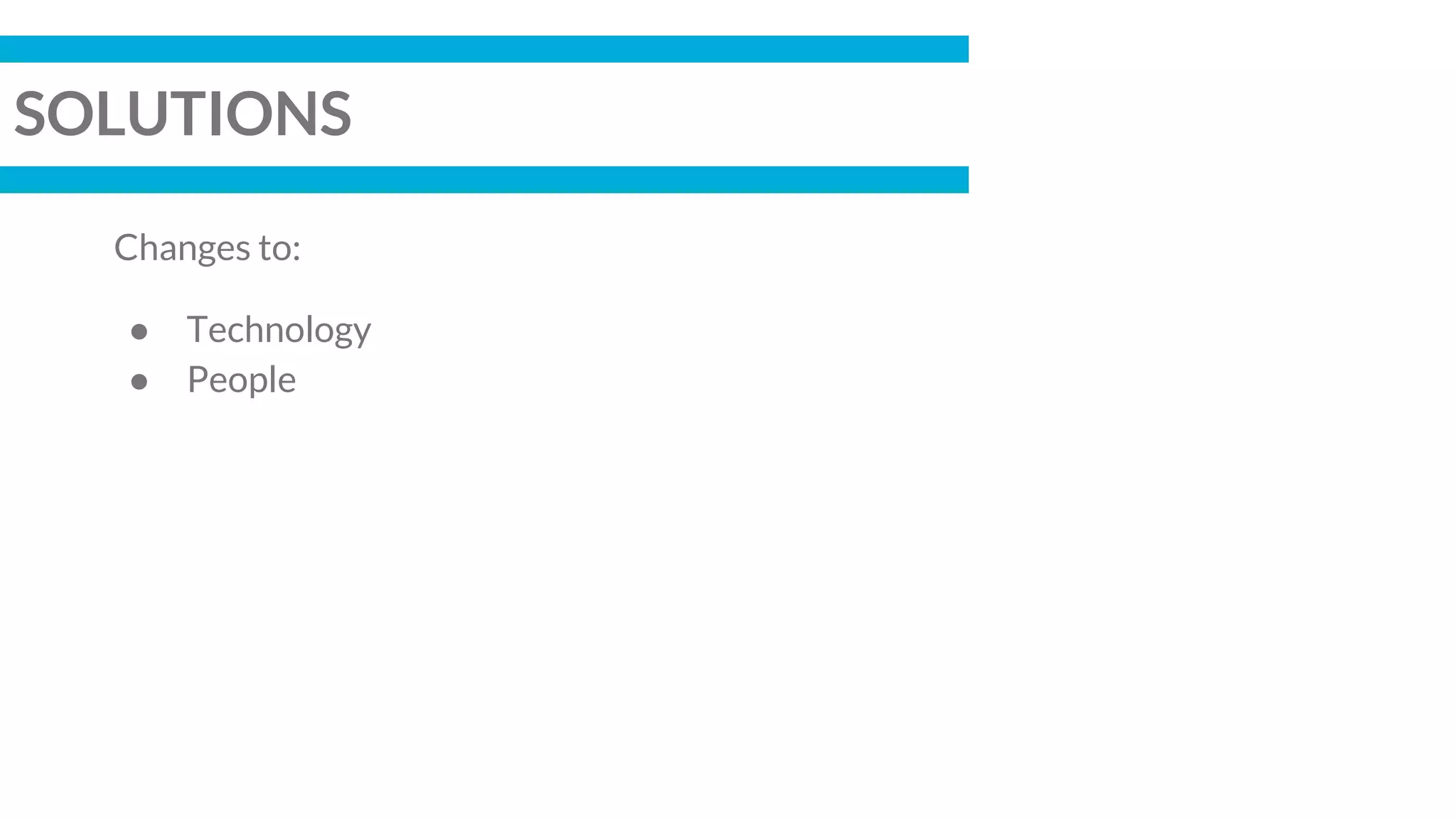 SOLUTIONS
Changes to:
● Technology
● People
 