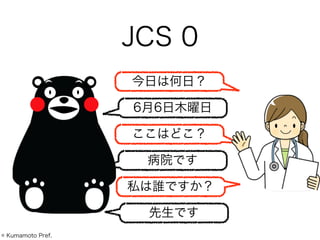 JCS 0
6月6日木曜日
今日は何日？
ここはどこ？
病院です
© Kumamoto Pref.
私は誰ですか？
先生です
 