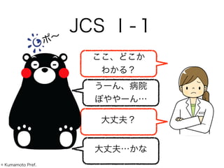 JCS Ⅰ-１
うーん、病院
ぼややーん…
ここ、どこか
わかる？
大丈夫？
大丈夫…かな
ポ∼
© Kumamoto Pref.
 