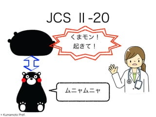 JCS Ⅱ-20
ムニャムニャ
くまモン！
起きて！
© Kumamoto Pref.
 
