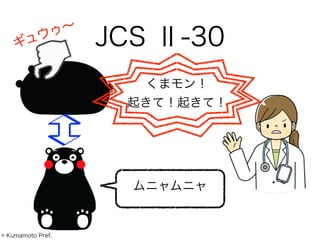 JCS Ⅱ-30
ムニャムニャ
くまモン！
起きて！起きて！
ギュウゥ∼
© Kumamoto Pref.
 