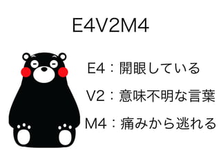 E4V2M4
E4：開眼している
V2：意味不明な言葉
M4：痛みから逃れる
 