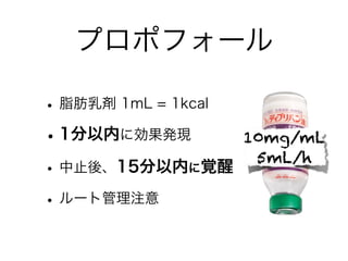 プロポフォール
•脂肪乳剤 1mL = 1kcal
•1分以内に効果発現
•中止後、15分以内に覚醒
•ルート管理注意
10mg/mL
5mL/h
 