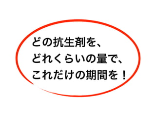 どの抗生剤を、
どれくらいの量で、
これだけの期間を！
 