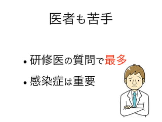 医者も苦手
•研修医の質問で最多
•感染症は重要
 