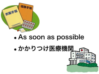 •As soon as possible
•かかりつけ医療機関
 