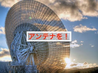アンテナを！
 