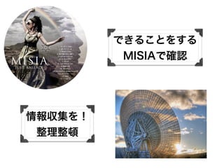 できることをする
MISIAで確認
情報収集を！
整理整頓
 