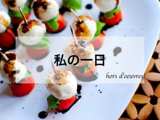 私の一日
hors d’oeuvres
 