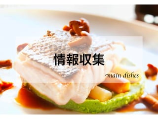情報収集
main dishes
 