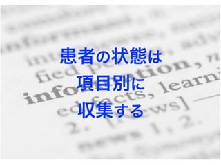 患者の状態は
項目別に
収集する
 