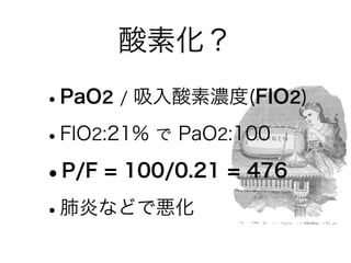 酸素化？
•PaO2 / 吸入酸素濃度(FIO2)
•FIO2:21% で PaO2:100
•P/F = 100/0.21 = 476
•肺炎などで悪化
 