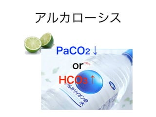 アルカローシス
PaCO2↓
or
HCO3↑
 