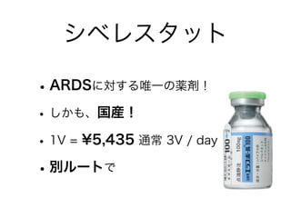 シベレスタット
•ARDSに対する唯一の薬剤！
•しかも、国産！
•1V = ¥5,435 通常 3V / day
•別ルートで
 