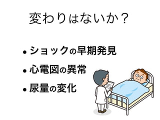 変わりはないか？
•ショックの早期発見
•心電図の異常
•尿量の変化
 