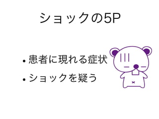 •患者に現れる症状
•ショックを疑う
ショックの5P
 