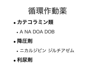循環作動薬
•カテコラミン類
•A NA DOA DOB
•降圧剤
•ニカルジピン ジルチアゼム
•利尿剤
 