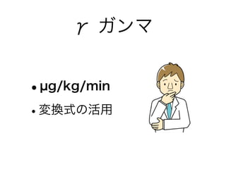 γ ガンマ
•µg/kg/min
•変換式の活用
 