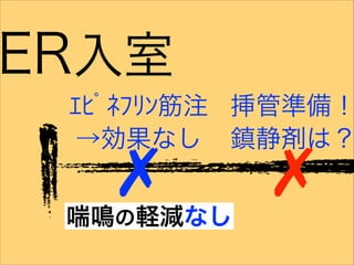 ER入室
✗
ｴﾋﾟﾈﾌﾘﾝ筋注
→効果なし
✗
挿管準備！
鎮静剤は？
喘鳴の軽減なし
 