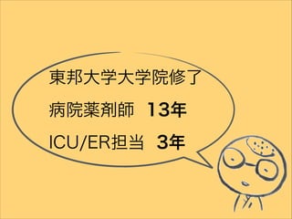 東邦大学大学院修了
病院薬剤師 13年
ICU/ER担当 3年
 