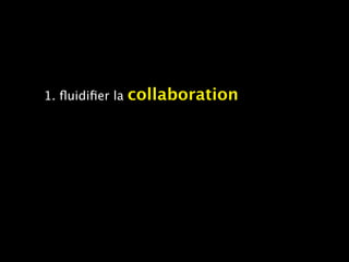 1. ﬂuidiﬁer la   collaboration
 