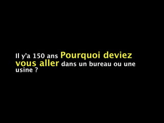 Il y’a 150 ans   Pourquoi deviez
vous aller dans un bureau ou une
usine ?
 