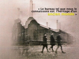 « Le bureau tel que nous le
connaissons est l’héritage d’un
           ancien monde »
 