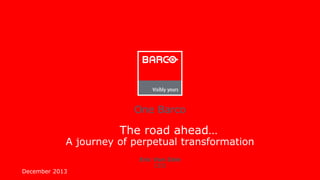 One Barco

The road ahead…

A journey of perpetual transformation
December 2013

Eric Van Zele
CEO

 
