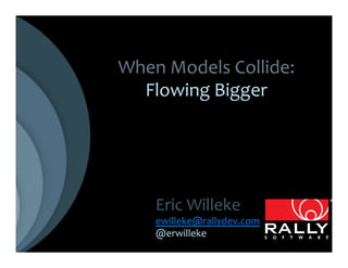 When	
  Models	
  Collide:	
  
  Flowing	
  Bigger	
  




      Eric	
  Willeke	
  
      ewilleke@rallydev.com	
  
      @erwilleke	
  
 