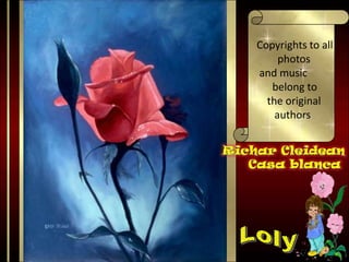Copyrightstoallphotos   and musicbelongtothe originalauthorsRichar CleideanCasa blancaLoly