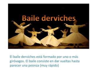 El baile derviches está formado por uno o más
giróvagos. El baile consiste en dar vueltas hasta
parecer una peonza (muy rápido)
 