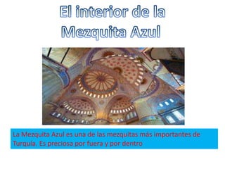 La Mezquita Azul es una de las mezquitas más importantes de
Turquía. Es preciosa por fuera y por dentro
 