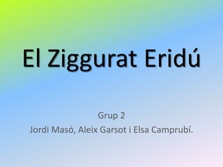 El Ziggurat Eridú Grup 2 Jordi Masó, Aleix Garsot i Elsa Camprubí. 